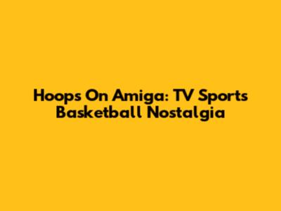 Hoops On Amiga: TV Sports Basketball Nostalgia