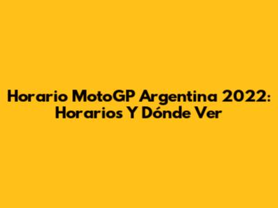 Horario MotoGP Argentina 2022: Horarios Y Dónde Ver