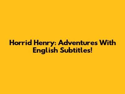 Horrid Henry: Adventures With English Subtitles!