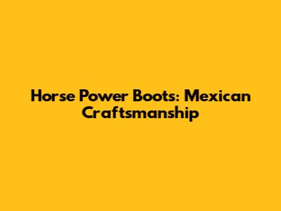 Horse Power Boots: Mexican Craftsmanship