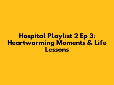 Hospital Playlist 2 Ep 3: Heartwarming Moments & Life Lessons