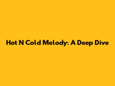Hot N Cold Melody: A Deep Dive