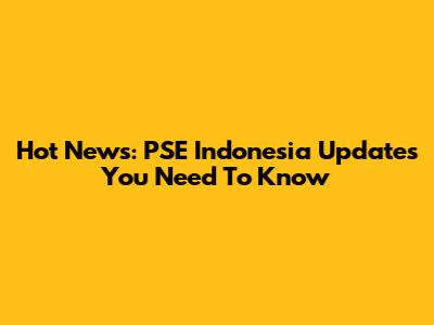 Hot News: PSE Indonesia Updates You Need To Know