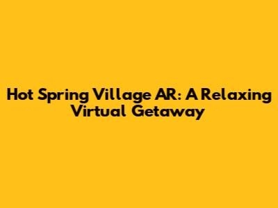 Hot Spring Village AR: A Relaxing Virtual Getaway