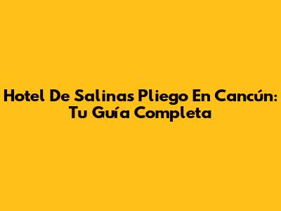 Hotel De Salinas Pliego En Cancún: Tu Guía Completa