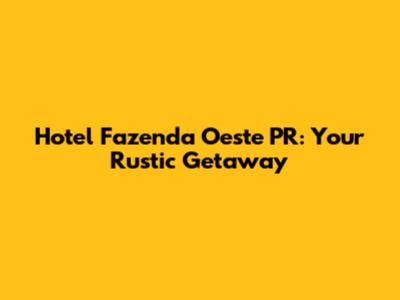 Hotel Fazenda Oeste PR: Your Rustic Getaway