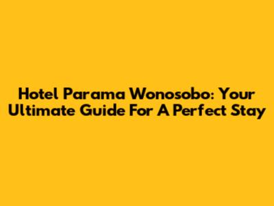 Hotel Parama Wonosobo: Your Ultimate Guide For A Perfect Stay