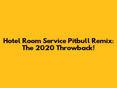 Hotel Room Service Pitbull Remix: The 2020 Throwback!