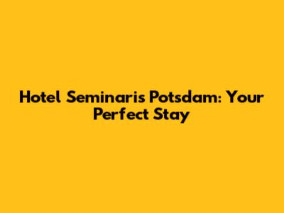 Hotel Seminaris Potsdam: Your Perfect Stay