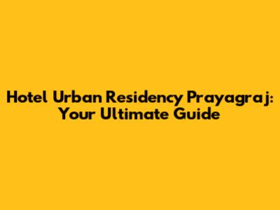 Hotel Urban Residency Prayagraj: Your Ultimate Guide