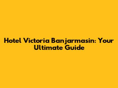 Hotel Victoria Banjarmasin: Your Ultimate Guide