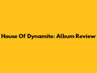 House Of Dynamite: Album Review