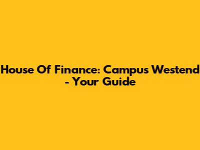 House Of Finance: Campus Westend - Your Guide
