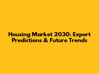 Housing Market 2030: Expert Predictions & Future Trends