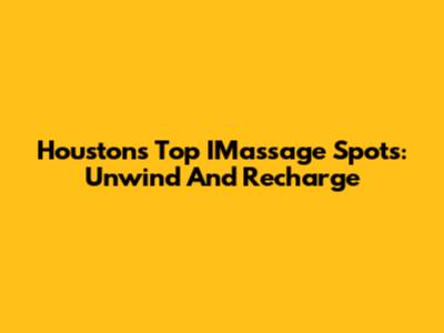 Houston's Top IMassage Spots: Unwind And Recharge