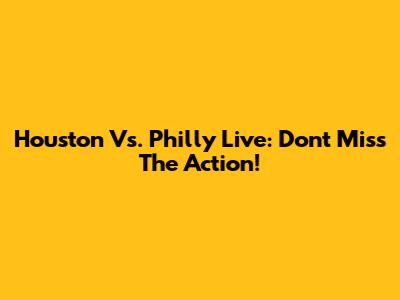 Houston Vs. Philly Live: Don't Miss The Action!