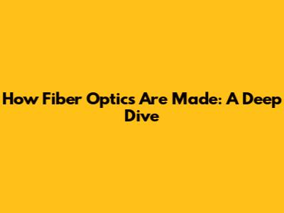 How Fiber Optics Are Made: A Deep Dive