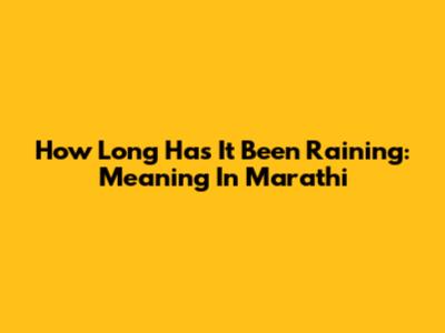 How Long Has It Been Raining: Meaning In Marathi