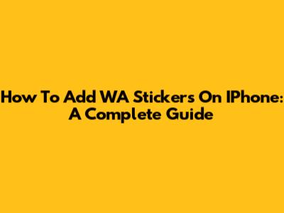 How To Add WA Stickers On IPhone: A Complete Guide