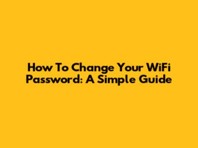 How To Change Your WiFi Password: A Simple Guide
