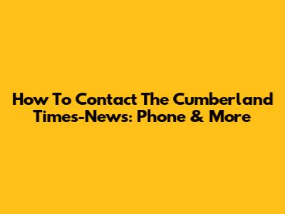 How To Contact The Cumberland Times-News: Phone & More