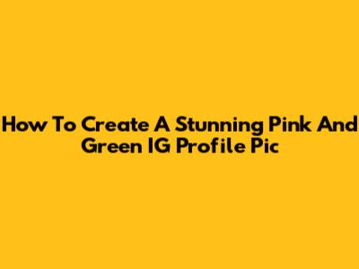 How To Create A Stunning Pink And Green IG Profile Pic