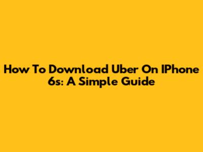 How To Download Uber On IPhone 6s: A Simple Guide
