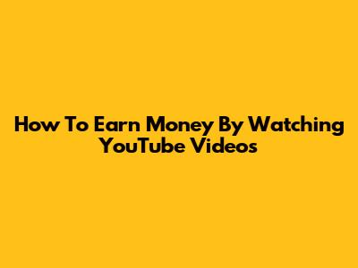 How To Earn Money By Watching YouTube Videos