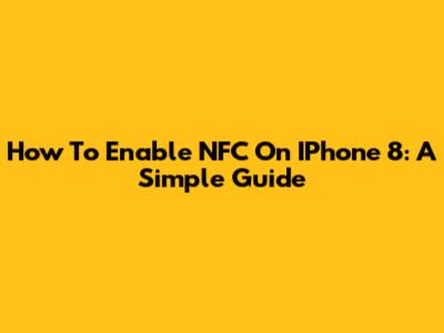 How To Enable NFC On IPhone 8: A Simple Guide