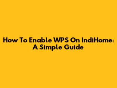 How To Enable WPS On IndiHome: A Simple Guide