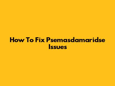 How To Fix Psemasdamaridse Issues