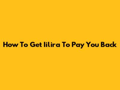 How To Get Iilira To Pay You Back