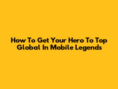 How To Get Your Hero To Top Global In Mobile Legends