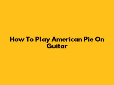 How To Play "American Pie" On Guitar
