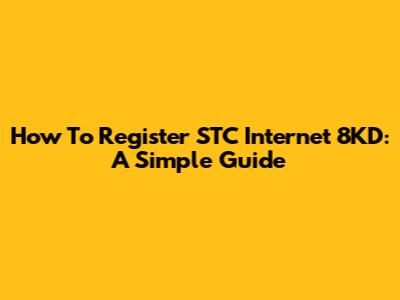 How To Register STC Internet 8KD: A Simple Guide