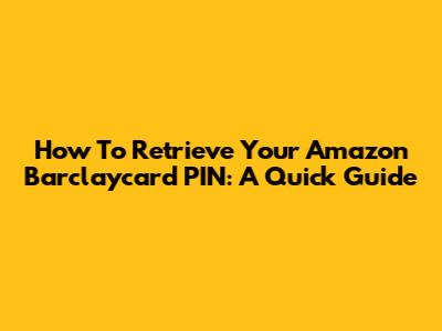 How To Retrieve Your Amazon Barclaycard PIN: A Quick Guide