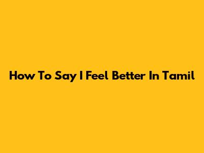 How To Say "I Feel Better" In Tamil