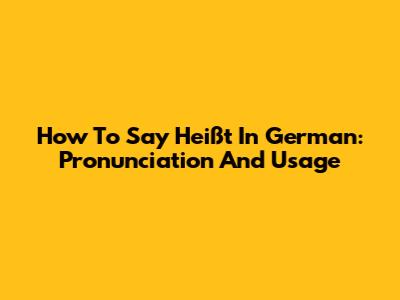 How To Say 'Heißt' In German: Pronunciation And Usage