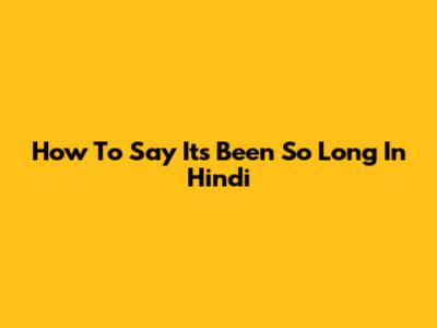 How To Say 'It's Been So Long' In Hindi