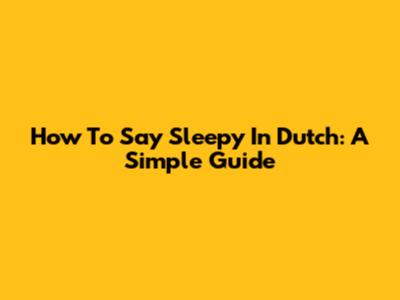 How To Say 'Sleepy' In Dutch: A Simple Guide