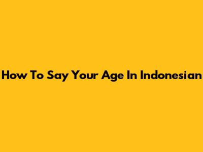 How To Say Your Age In Indonesian