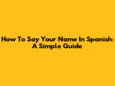 How To Say Your Name In Spanish: A Simple Guide