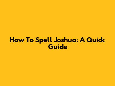 How To Spell Joshua: A Quick Guide