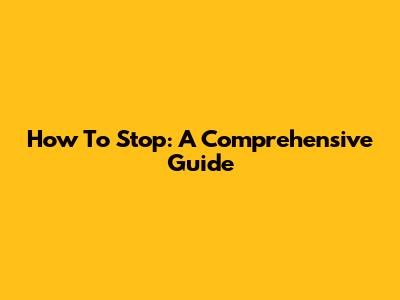 How To Stop: A Comprehensive Guide