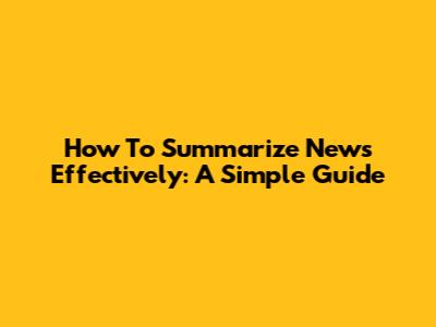 How To Summarize News Effectively: A Simple Guide
