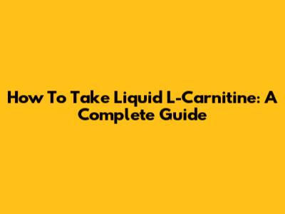 How To Take Liquid L-Carnitine: A Complete Guide