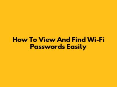How To View And Find Wi-Fi Passwords Easily