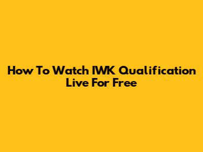 How To Watch IWK Qualification Live For Free