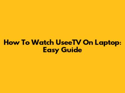 How To Watch UseeTV On Laptop: Easy Guide