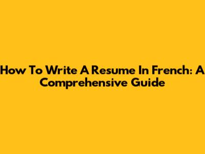 How To Write A Resume In French: A Comprehensive Guide